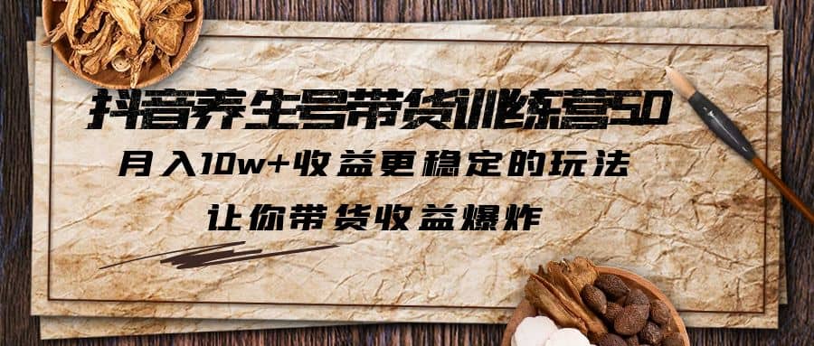 抖音养生号带货·训练营5.0 月入10w+稳定玩法 让你带货收益爆炸(更新)网创吧-网创项目资源站-副业项目-创业项目-搞钱项目八百网赚