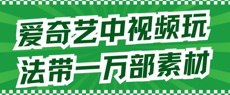 爱奇艺中视频玩法，不用担心版权问题（详情教程+一万部素材）网创吧-网创项目资源站-副业项目-创业项目-搞钱项目八百网赚