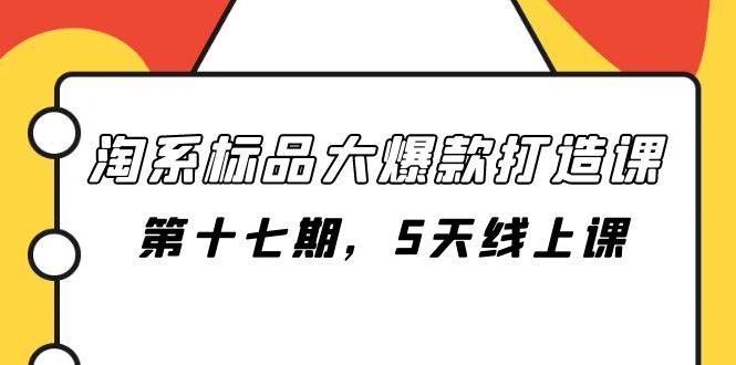 淘系标品大爆款打造课-第十七期，5天线上课网创吧-网创项目资源站-副业项目-创业项目-搞钱项目八百网赚