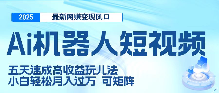 二零二五最新网赚变现风口，Ai 机器人短视频，五天速成高收益玩儿法，小白轻松月入过万，可矩阵网创吧-网创项目资源站-副业项目-创业项目-搞钱项目八百网赚