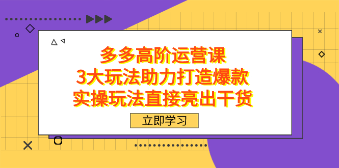 拼多多高阶·运营课，3大玩法助力打造爆款，实操玩法直接亮出干货网创吧-网创项目资源站-副业项目-创业项目-搞钱项目八百网赚