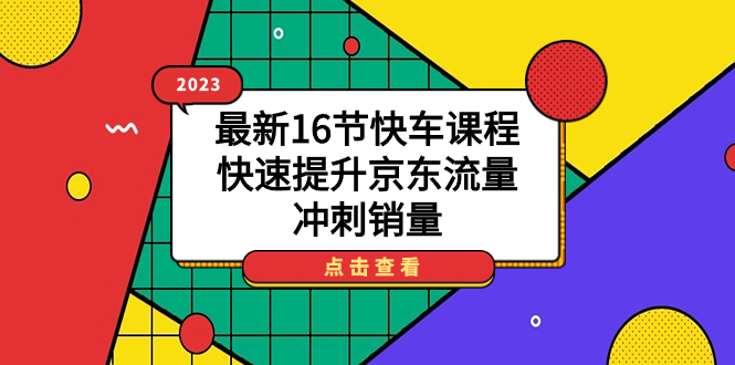 2023最新16节快车课程，快速提升京东流量，冲刺销量网创吧-网创项目资源站-副业项目-创业项目-搞钱项目八百网赚
