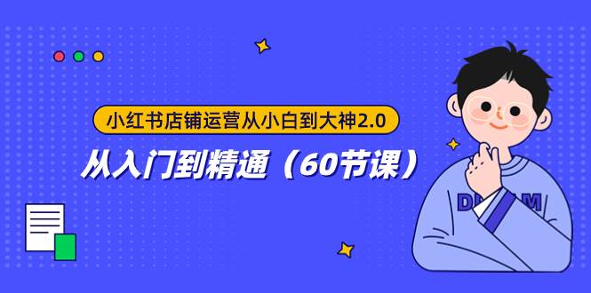 小红书店铺运营从小白到大神2.0，从入门到精通（60节课）网创吧-网创项目资源站-副业项目-创业项目-搞钱项目八百网赚