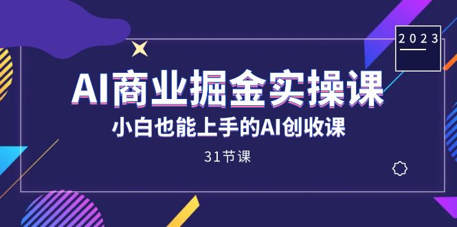 AI商业掘金实操课，小白也能上手的AI创收课（31课）网创吧-网创项目资源站-副业项目-创业项目-搞钱项目八百网赚