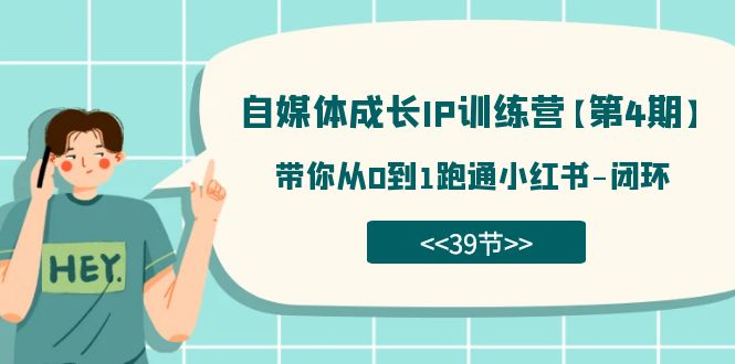 自媒体-成长IP训练营【第4期】：带你从0到1跑通小红书-闭环（39节）网创吧-网创项目资源站-副业项目-创业项目-搞钱项目八百网赚