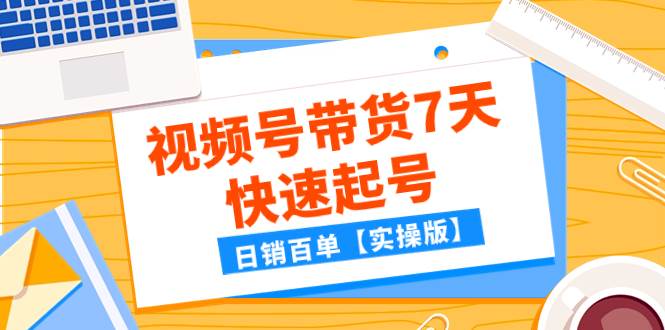 某公众号付费文章：视频号带货7天快速起号，日销百单【实操版】网创吧-网创项目资源站-副业项目-创业项目-搞钱项目八百网赚