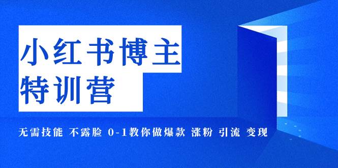 小红书博主爆款特训营-11期 无需技能 不露脸 0-1教你做爆款 涨粉 引流 变现网创吧-网创项目资源站-副业项目-创业项目-搞钱项目八百网赚