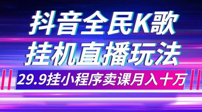 抖音全民K歌直播不露脸玩法，29.9挂小程序卖课月入10万网创吧-网创项目资源站-副业项目-创业项目-搞钱项目八百网赚