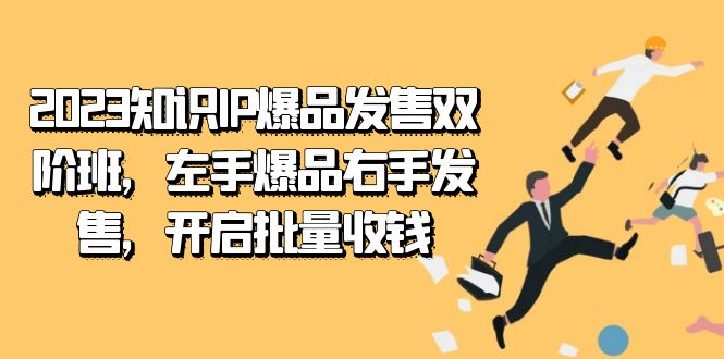 2023知识IP-爆品发售双 阶班，左手爆品右手发售，开启批量收钱网创吧-网创项目资源站-副业项目-创业项目-搞钱项目八百网赚