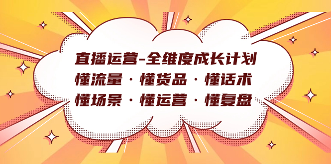 直播运营-全维度成长计划 懂流量·懂货品·懂话术·懂场景·懂运营·懂复盘网创吧-网创项目资源站-副业项目-创业项目-搞钱项目八百网赚