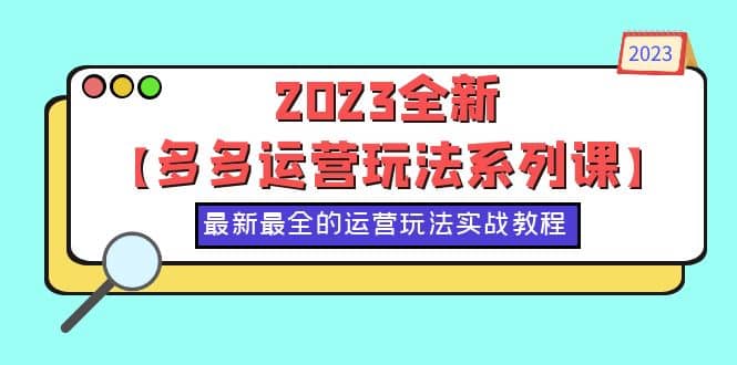 2023全新【多多运营玩法系列课】，最新最全的运营玩法，50节实战教程网创吧-网创项目资源站-副业项目-创业项目-搞钱项目八百网赚