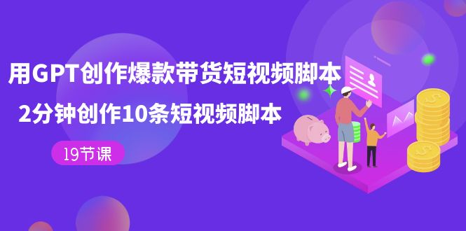 用GPT-创作爆款带货短视频脚本，2分钟创作10条短视频脚本（19节课）网创吧-网创项目资源站-副业项目-创业项目-搞钱项目八百网赚