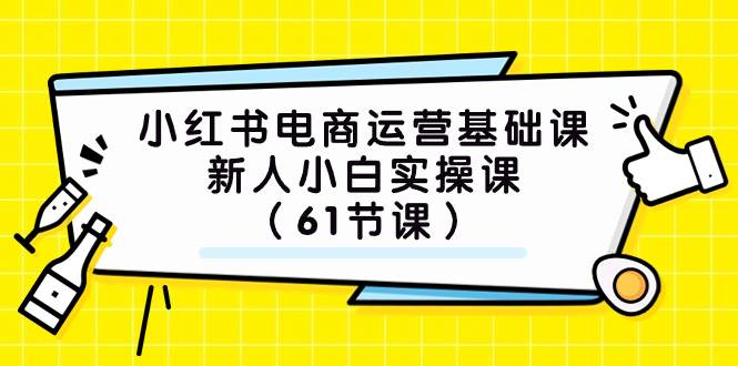 小红书电商运营基础课，新人小白实操课（61节课）网创吧-网创项目资源站-副业项目-创业项目-搞钱项目八百网赚