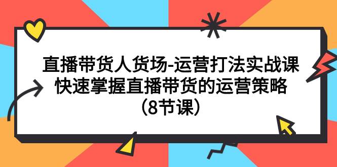 直播带货人货场-运营打法实战课：快速掌握直播带货的运营策略（8节课）网创吧-网创项目资源站-副业项目-创业项目-搞钱项目八百网赚