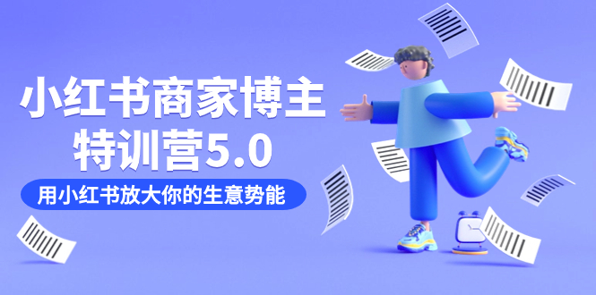 小红书商家-博主特训营5.0，用小红书放大你的生意势能（19节课+资料）网创吧-网创项目资源站-副业项目-创业项目-搞钱项目八百网赚