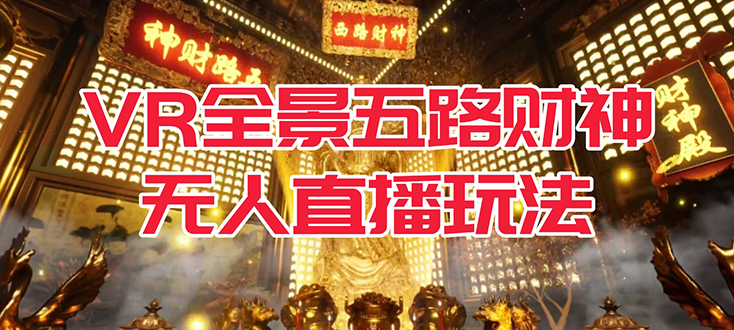 VR全景模式五路财神无人直播玩法，抖音目前最火玩法独家制作【吸金又吸睛】网创吧-网创项目资源站-副业项目-创业项目-搞钱项目八百网赚