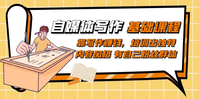 自媒体写作-基础课程：靠写作赚钱，培训出独特内容风格 有自己粉丝群体网创吧-网创项目资源站-副业项目-创业项目-搞钱项目八百网赚