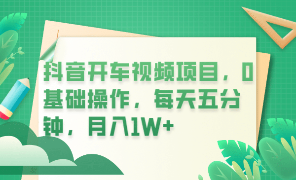 抖音开车视频项目，0基础操作，每天五分钟，月入1W+网创吧-网创项目资源站-副业项目-创业项目-搞钱项目八百网赚