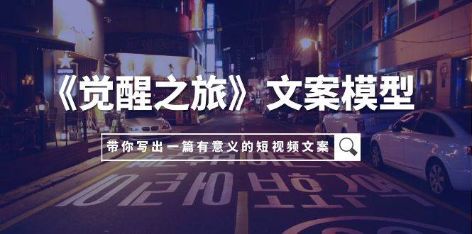 《觉醒之旅》文案模型，带着你用你的一件小事写出一篇有意义的短视频文案网创吧-网创项目资源站-副业项目-创业项目-搞钱项目八百网赚