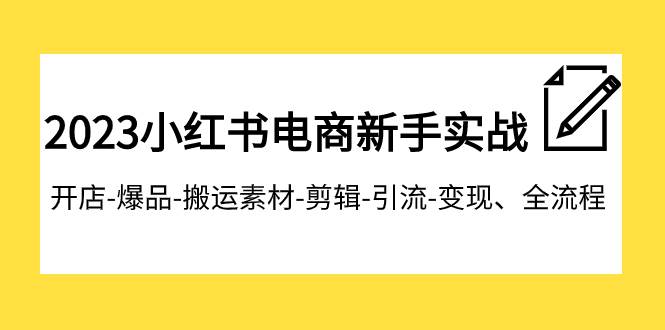 2023小红书电商新手实战课程，开店-爆品-搬运素材-剪辑-引流-变现、全流程网创吧-网创项目资源站-副业项目-创业项目-搞钱项目八百网赚