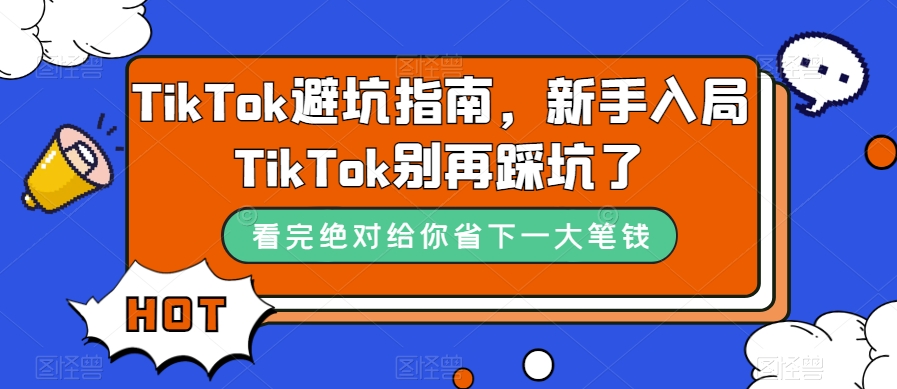 TikTok·避坑指南，新手入局Tk别再踩坑了（10节课）网创吧-网创项目资源站-副业项目-创业项目-搞钱项目八百网赚