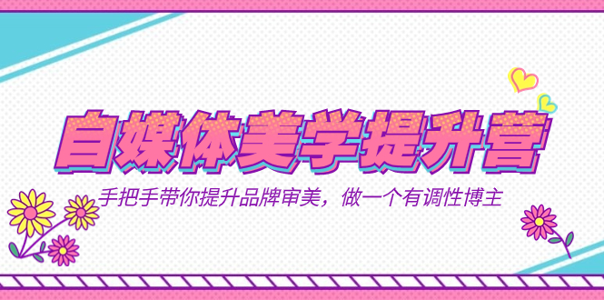 自媒体-美学提升营  手把手带你提升-品牌审美，做一个有调性博主（11节课）网创吧-网创项目资源站-副业项目-创业项目-搞钱项目八百网赚