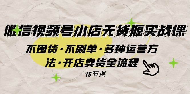 微信视频号小店无货源实战 不囤货·不刷单·多种运营方法·开店卖货全流程网创吧-网创项目资源站-副业项目-创业项目-搞钱项目八百网赚