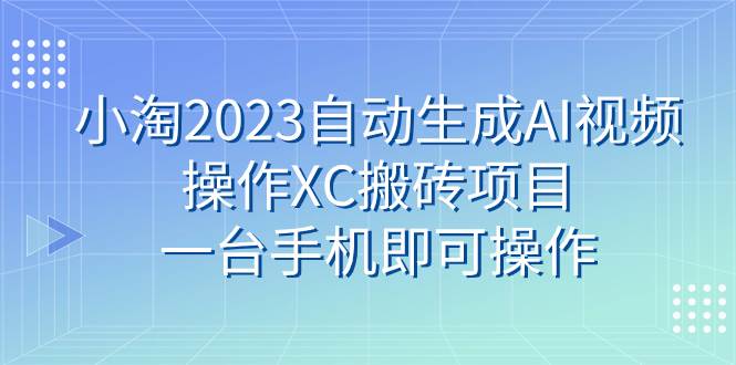 小淘2023自动生成AI视频操作XC搬砖项目，一台手机即可操作网创吧-网创项目资源站-副业项目-创业项目-搞钱项目八百网赚