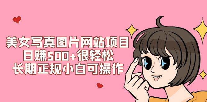 美女写真图片网站项目日赚500+很轻松，长期正规小白可操作 (搭建教程+源码)网创吧-网创项目资源站-副业项目-创业项目-搞钱项目八百网赚
