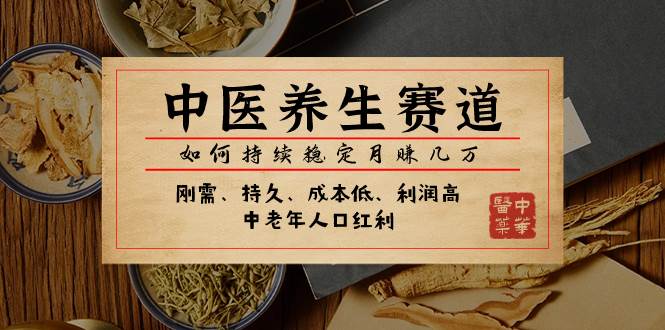某公众号付费文章：中医养生赛道，如何持续稳定月赚几万网创吧-网创项目资源站-副业项目-创业项目-搞钱项目八百网赚