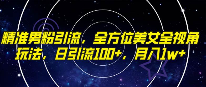 精准男粉引流，全方位美女全视角玩法，日引流100+，月入1w网创吧-网创项目资源站-副业项目-创业项目-搞钱项目八百网赚