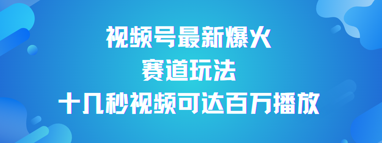 视频号最新爆火赛道玩法，流量巨大，视频制作简单，轻松月入数万网创吧-网创项目资源站-副业项目-创业项目-搞钱项目八百网赚