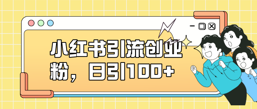 小红书引流创业粉，日引100+，小白可上手，可矩阵操作网创吧-网创项目资源站-副业项目-创业项目-搞钱项目八百网赚
