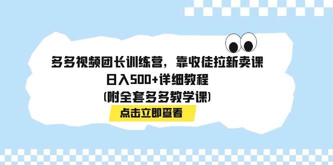 多多视频团长训练营，靠收徒拉新卖课，日入500+详细教程(附全套多多教学课)网创吧-网创项目资源站-副业项目-创业项目-搞钱项目八百网赚