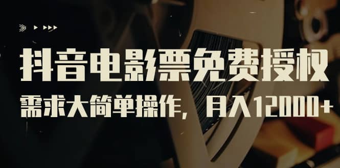 抖音电影票免费授权，需求大简单操作，月入12000+（教程+素材打包）网创吧-网创项目资源站-副业项目-创业项目-搞钱项目八百网赚