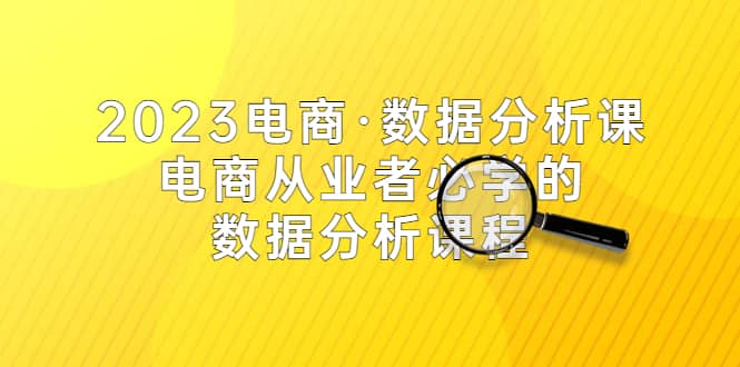 2023电商·数据分析课，电商·从业者必学的数据分析课程（42节课）网创吧-网创项目资源站-副业项目-创业项目-搞钱项目八百网赚