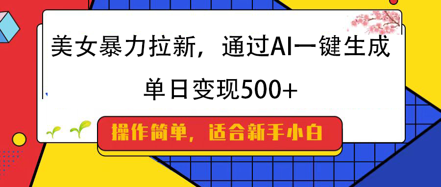 美女暴力拉新，通过AI一键生成，纯小白一学就会，单日变现500+网创吧-网创项目资源站-副业项目-创业项目-搞钱项目八百网赚