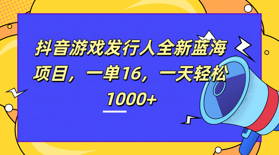 全新抖音游戏发行人蓝海项目，一单16，一天轻松1000+网创吧-网创项目资源站-副业项目-创业项目-搞钱项目八百网赚
