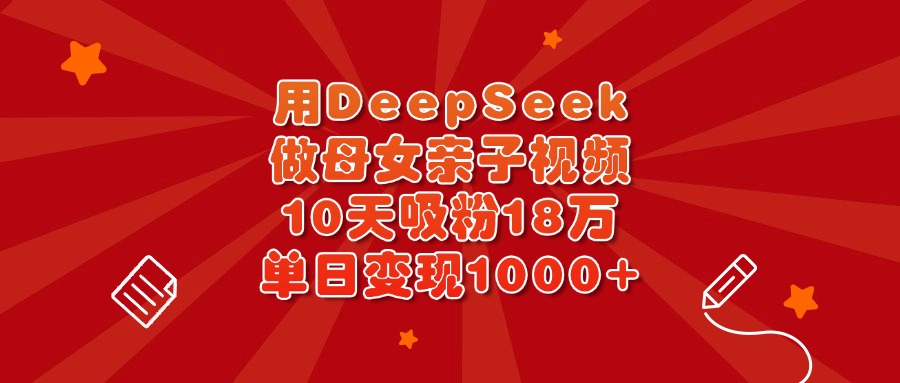 用DeepSeek做母女亲子视频，10天吸粉18万，单日变现1000+网创吧-网创项目资源站-副业项目-创业项目-搞钱项目八百网赚