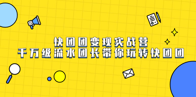 快团团变现实战营，千万级流水团长带你玩转快团团网创吧-网创项目资源站-副业项目-创业项目-搞钱项目八百网赚