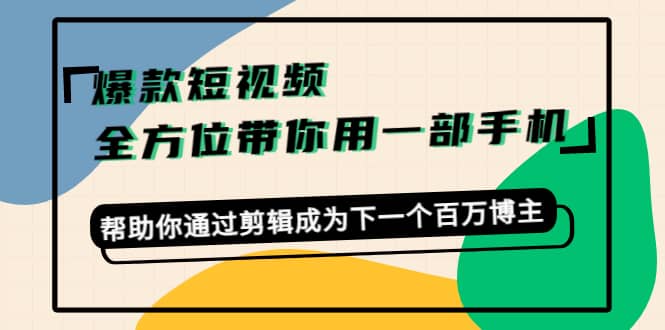 爆款短视频，全方位带你用一部手机，帮助你通过剪辑成为下一个百万博主网创吧-网创项目资源站-副业项目-创业项目-搞钱项目八百网赚
