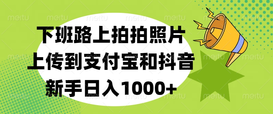 下班路上拍拍照片，上传到支付宝和抖音，新手日入1000+网创吧-网创项目资源站-副业项目-创业项目-搞钱项目八百网赚