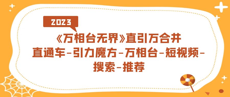 《万相台-无界》直引万合并，直通车-引力魔方-万相台-短视频-搜索-推荐网创吧-网创项目资源站-副业项目-创业项目-搞钱项目八百网赚