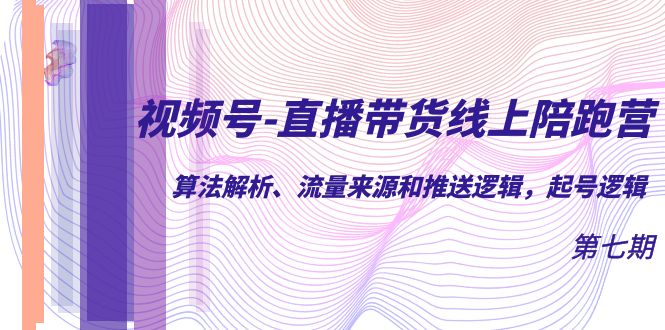 视频号-直播带货线上陪跑营第7期：算法解析、流量来源和推送逻辑，起号逻辑网创吧-网创项目资源站-副业项目-创业项目-搞钱项目八百网赚