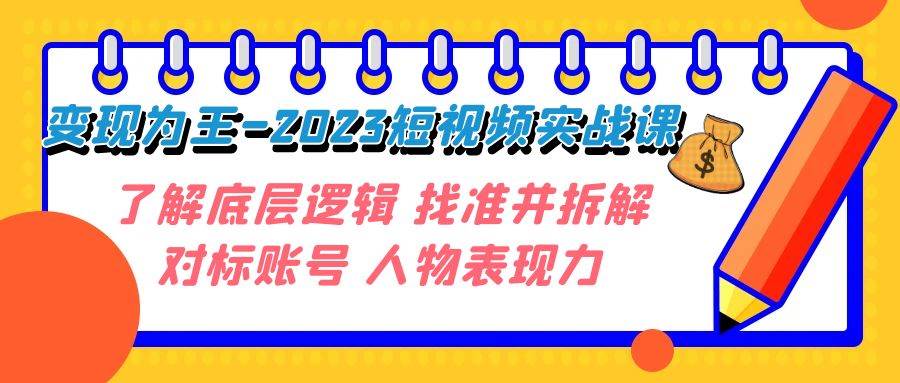 变现·为王-2023短视频实战课 了解底层逻辑 找准并拆解对标账号 人物表现力网创吧-网创项目资源站-副业项目-创业项目-搞钱项目八百网赚