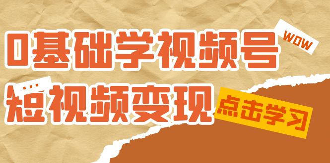 0基础学-视频号短视频变现：适合新人学习的短视频变现课（10节课）网创吧-网创项目资源站-副业项目-创业项目-搞钱项目八百网赚