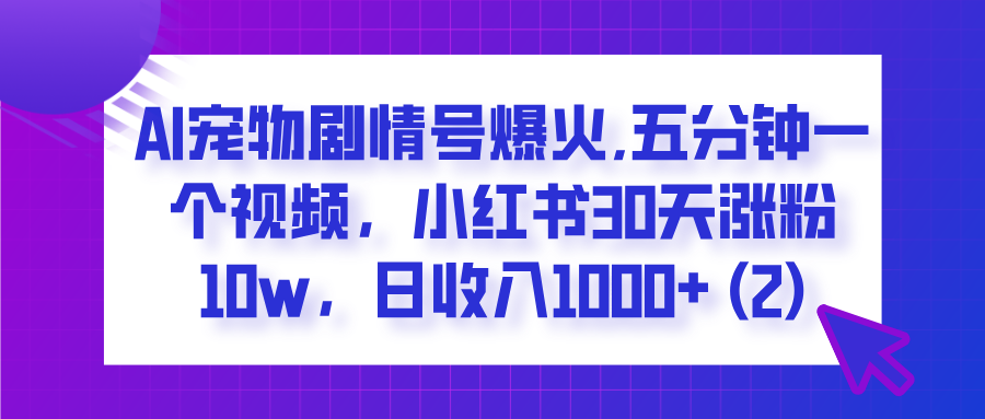  AI宠物剧情号爆火,五分钟一个视频，小红书30天涨粉10w，日收入1000+网创吧-网创项目资源站-副业项目-创业项目-搞钱项目八百网赚