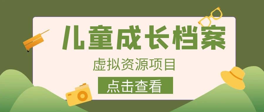 收费980的长期稳定项目，儿童成长档案虚拟资源变现网创吧-网创项目资源站-副业项目-创业项目-搞钱项目八百网赚