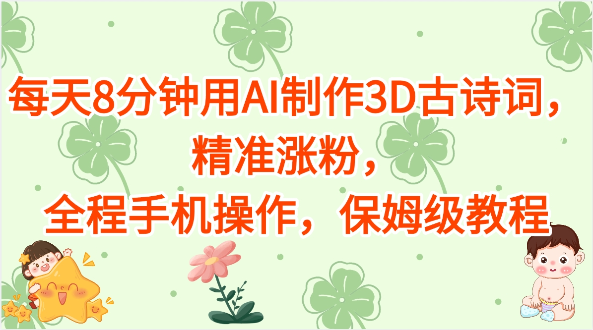 每天8分钟用AI制作3D古诗词，精准涨粉，全程手机操作，保姆级教程网创吧-网创项目资源站-副业项目-创业项目-搞钱项目八百网赚