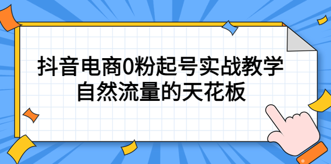 4月最新线上课，抖音电商0粉起号实战教学，自然流量的天花板网创吧-网创项目资源站-副业项目-创业项目-搞钱项目八百网赚
